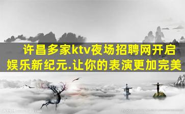许昌多家ktv夜场招聘网开启娱乐新纪元.让你的表演更加完美